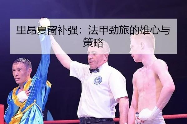 里昂夏窗补强：法甲劲旅的雄心与策略