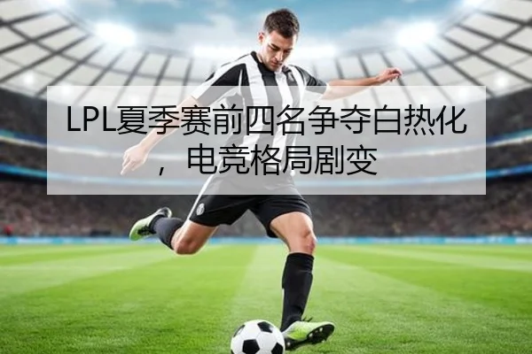 LPL夏季赛前四名争夺白热化,电竞格局剧变
