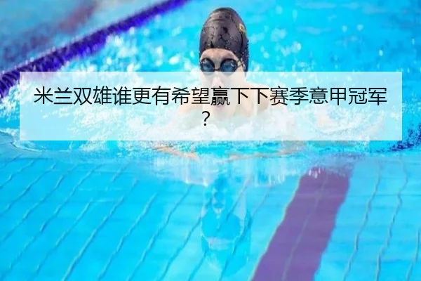 米兰双雄谁更有希望赢下下赛季意甲冠军?