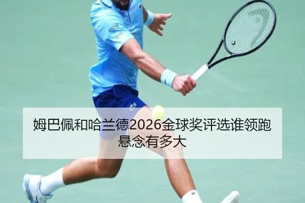 姆巴佩和哈兰德2026金球奖评选谁领跑悬念有多大